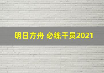 明日方舟 必练干员2021